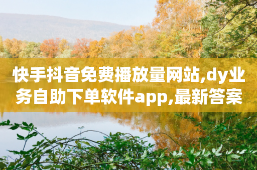 快手抖音免费播放量网站,dy业务自助下单软件app,最新答案解释落实 _ GM版169.322.24-第1张图片-靖非智能科技传媒