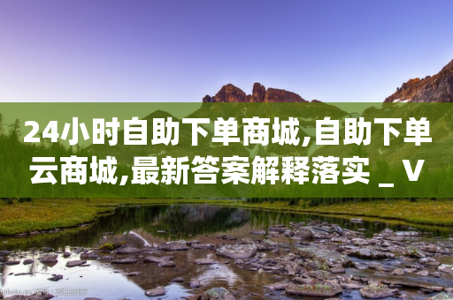 24小时自助下单商城,自助下单云商城,最新答案解释落实 _ VIP345.324.117