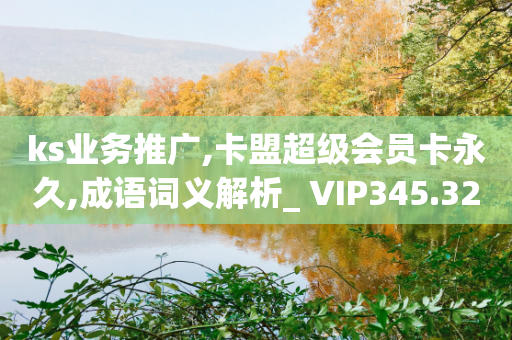 ks业务推广,卡盟超级会员卡永久,成语词义解析_ VIP345.324.171-第1张图片-靖非智能科技传媒