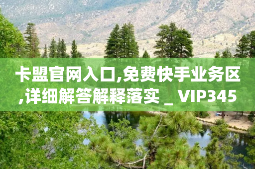 卡盟官网入口,免费快手业务区,详细解答解释落实 _ VIP345.324.180-第1张图片-靖非智能科技传媒