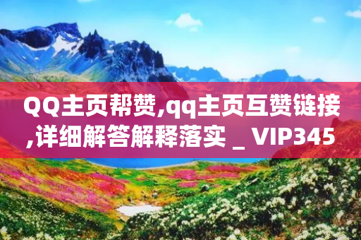 QQ主页帮赞,qq主页互赞链接,详细解答解释落实 _ VIP345.324.59