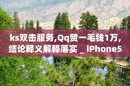 ks双击服务,Qq赞一毛钱1万,结论释义解释落实 _ iPhone54.67.67-第1张图片-靖非智能科技传媒