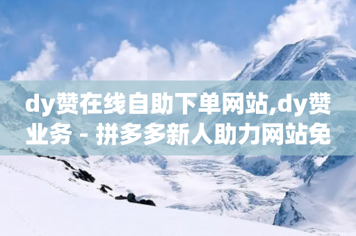 dy赞在线自助下单网站,dy赞业务 - 拼多多新人助力网站免费 - 拼多多砍一刀需要下单吗-第1张图片-靖非智能科技传媒