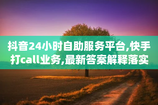 抖音24小时自助服务平台,快手打call业务,最新答案解释落实 _ iPhone54.67.226-第1张图片-靖非智能科技传媒