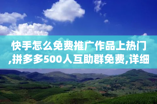 快手怎么免费推广作品上热门,拼多多500人互助群免费,详细解答解释落实 _ IOS89.32.117-第1张图片-靖非智能科技传媒