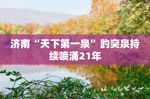 济南“天下第一泉”趵突泉持续喷涌21年