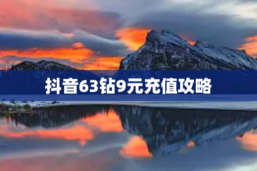 抖音63钻9元充值攻略-第1张图片-靖非智能科技传媒