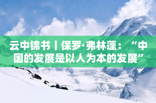 云中锦书丨保罗·弗林蓬：“中国的发展是以人为本的发展”-第1张图片-靖非智能科技传媒