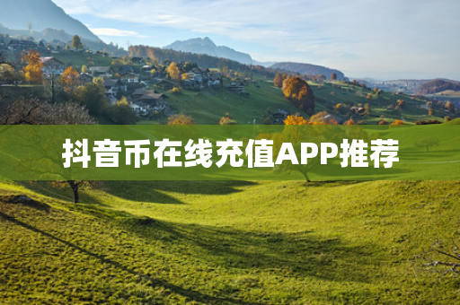 抖音币在线充值APP推荐