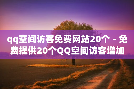 qq空间访客免费网站20个 - 免费提供20个QQ空间访客增加方法~-第1张图片-靖非智能科技传媒