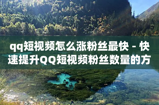 qq短视频怎么涨粉丝最快 - 快速提升QQ短视频粉丝数量的方法~-第1张图片-靖非智能科技传媒