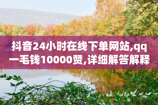 抖音24小时在线下单网站,qq一毛钱10000赞,详细解答解释落实 _ IOS89.32.54-第1张图片-靖非智能科技传媒