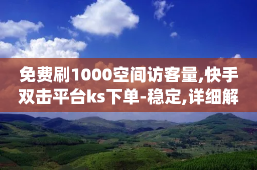 免费刷1000空间访客量,快手双击平台ks下单-稳定,详细解答解释落实 _ GM版169.322.59-第1张图片-靖非智能科技传媒