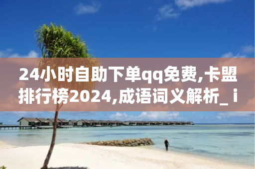 24小时自助下单qq免费,卡盟排行榜2024,成语词义解析_ iPhone34.2.244-第1张图片-靖非智能科技传媒