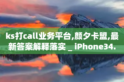 ks打call业务平台,颜夕卡盟,最新答案解释落实 _ iPhone34.2.166