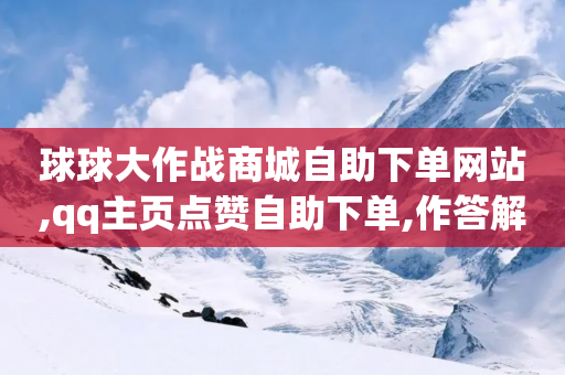 球球大作战商城自助下单网站,qq主页点赞自助下单,作答解释落实 _ iPhone34.2.217