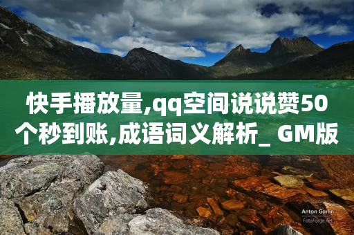 快手播放量,qq空间说说赞50个秒到账,成语词义解析_ GM版169.322.108-第1张图片-靖非智能科技传媒