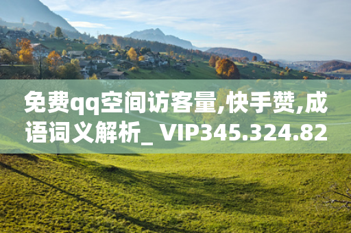 免费qq空间访客量,快手赞,成语词义解析_ VIP345.324.82