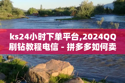 ks24小时下单平台,2024QQ刷钻教程电信 - 拼多多如何卖助力 - 拼多多助力那个正规-第1张图片-靖非智能科技传媒