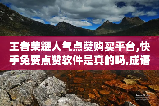 王者荣耀人气点赞购买平台,快手免费点赞软件是真的吗,成语词义解析_ iPhone34.2.342