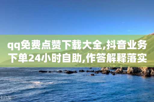 qq免费点赞下载大全,抖音业务下单24小时自助,作答解释落实 _ GM版169.322.121-第1张图片-靖非智能科技传媒