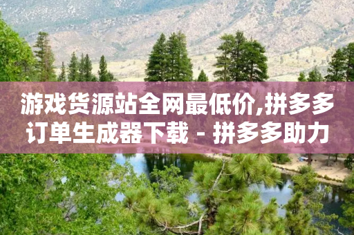 游戏货源站全网最低价,拼多多订单生成器下载 - 拼多多助力网站全网最低价 - 怎样在拼多多买到正品又便宜