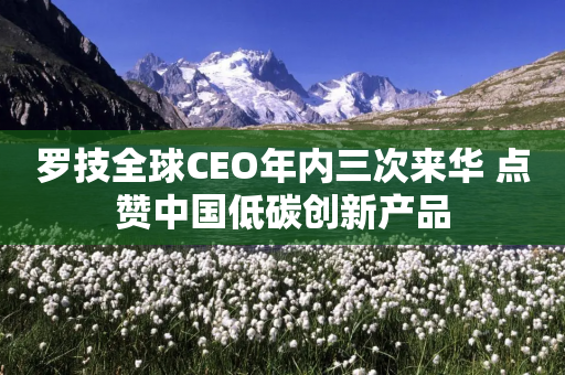 罗技全球CEO年内三次来华 点赞中国低碳创新产品-第1张图片-靖非智能科技传媒