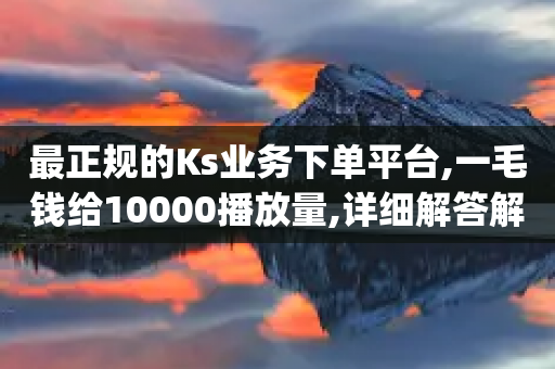 最正规的Ks业务下单平台,一毛钱给10000播放量,详细解答解释落实 _ iPhone34.2.86