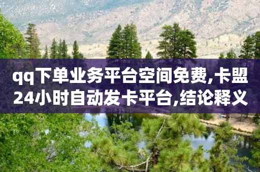 qq下单业务平台空间免费,卡盟24小时自动发卡平台,结论释义解释落实 _ IOS89.32.178