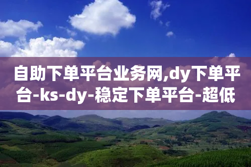 自助下单平台业务网,dy下单平台-ks-dy-稳定下单平台-超低价平台,详细解答解释落实 _ iPhone54.67.28