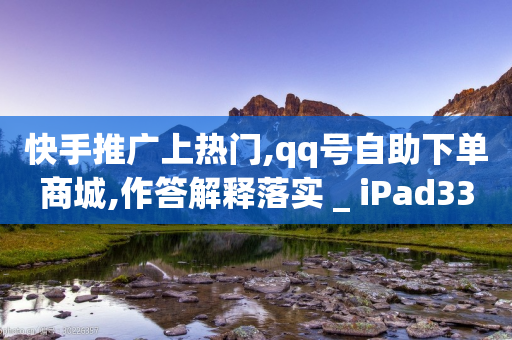 快手推广上热门,qq号自助下单商城,作答解释落实 _ iPad33.45.215