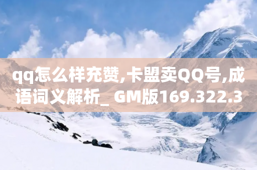 qq怎么样充赞,卡盟卖QQ号,成语词义解析_ GM版169.322.32-第1张图片-靖非智能科技传媒