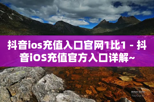 抖音ios充值入口官网1比1 - 抖音iOS充值官方入口详解~-第1张图片-靖非智能科技传媒