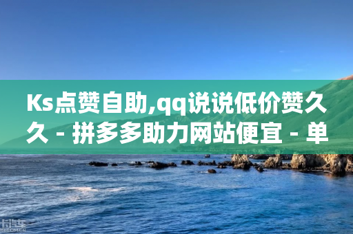 Ks点赞自助,qq说说低价赞久久 - 拼多多助力网站便宜 - 单多多app接单平台-第1张图片-靖非智能科技传媒