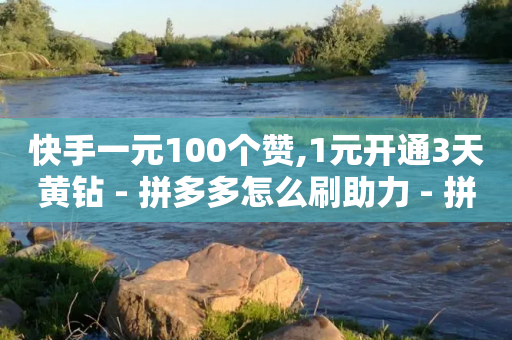 快手一元100个赞,1元开通3天黄钻 - 拼多多怎么刷助力 - 拼多多还剩0.01积分怎么办