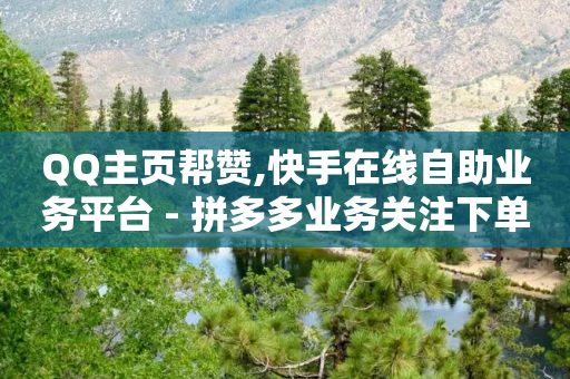 QQ主页帮赞,快手在线自助业务平台 - 拼多多业务关注下单平台入口链接 - 拼多多返现50太假了-第1张图片-靖非智能科技传媒