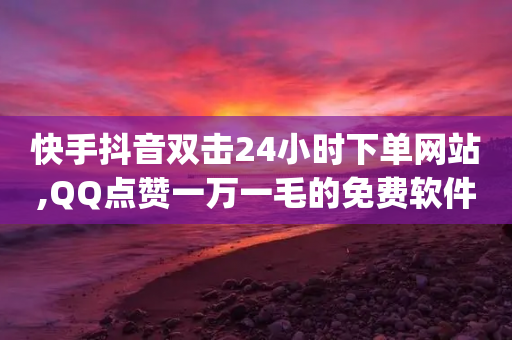 快手抖音双击24小时下单网站,QQ点赞一万一毛的免费软件有哪些,详细解答解释落实 _ iPhone34.2.233-第1张图片-靖非智能科技传媒