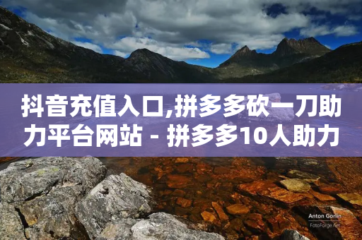 抖音充值入口,拼多多砍一刀助力平台网站 - 拼多多10人助力 - 拼多多官方区号-第1张图片-靖非智能科技传媒