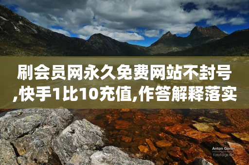 刷会员网永久免费网站不封号,快手1比10充值,作答解释落实 _ iPhone54.67.73