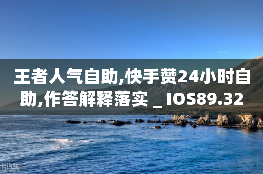 王者人气自助,快手赞24小时自助,作答解释落实 _ IOS89.32.205-第1张图片-靖非智能科技传媒