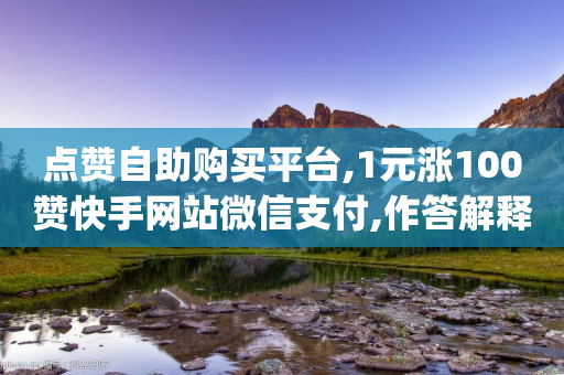 点赞自助购买平台,1元涨100赞快手网站微信支付,作答解释落实 _ GM版169.322.217-第1张图片-靖非智能科技传媒