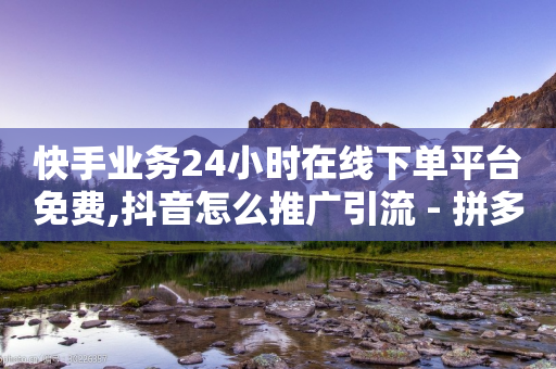 快手业务24小时在线下单平台免费,抖音怎么推广引流 - 拼多多助力软件免费 - 拼多多总部在上海的具体地址-第1张图片-靖非智能科技传媒