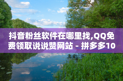 抖音粉丝软件在哪里找,QQ免费领取说说赞网站 - 拼多多10人助力 - 开心岛自助下单官网