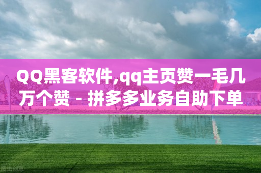 QQ黑客软件,qq主页赞一毛几万个赞 - 拼多多业务自助下单网站 - 最新拼多多助力网站-第1张图片-靖非智能科技传媒