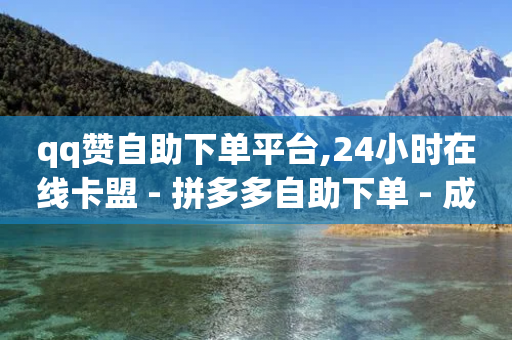 qq赞自助下单平台,24小时在线卡盟 - 拼多多自助下单 - 成长助力每天几点更新