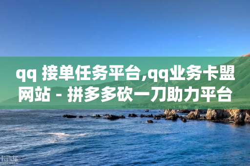 qq 接单任务平台,qq业务卡盟网站 - 拼多多砍一刀助力平台 - 豆腐里有虫子要警惕-第1张图片-靖非智能科技传媒