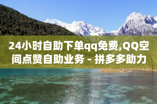 24小时自助下单qq免费,QQ空间点赞自助业务 - 拼多多助力24小时 - 恢复我的拼多多