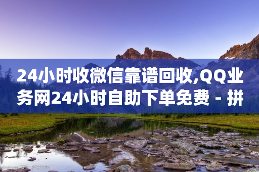 24小时收微信靠谱回收,QQ业务网24小时自助下单免费 - 拼多多转盘刷次数网站免费 - 拼多多qq群互助群