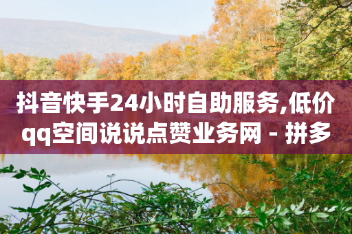 抖音快手24小时自助服务,低价qq空间说说点赞业务网 - 拼多多买刀助力 - 拼多多五件免单要多少人助力