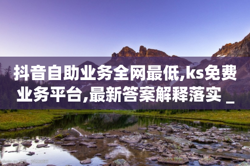 抖音自助业务全网最低,ks免费业务平台,最新答案解释落实 _ iPhone34.2.230-第1张图片-靖非智能科技传媒